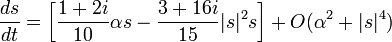   \frac{ds}{dt}= \left[
\frac{1+2i}{10}\alpha s
-\frac{3+16i}{15}|s|^2s 
\right] +{ O}(\alpha^2+|s|^4)