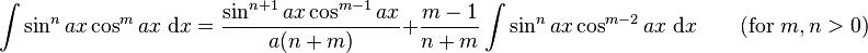 \int\sin^n ax\cos^m ax\;\mathrm{d}x = \frac{\sin^{n+1} ax\cos^{m-1} ax}{a(n+m)} + \frac{m-1}{n+m}\int\sin^n ax\cos^{m-2} ax\;\mathrm{d}x \qquad\mbox{(for }m,n>0\mbox{)}\,\!