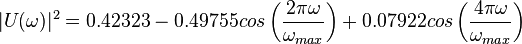  |U(\omega)|^2 = 0.42323-0.49755cos \left(\frac{2 \pi \omega}{\omega_{max}} \right)+0.07922cos \left(\frac{4 \pi \omega}{\omega_{max}} \right)