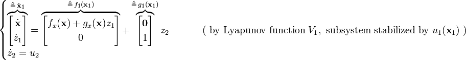 \begin{cases}
\overbrace{ \begin{bmatrix} \dot{\mathbf{x}}\\ \dot{z}_1 \end{bmatrix} }^{\triangleq \, \dot{\mathbf{x}}_1}
= 
\overbrace{ \begin{bmatrix} f_x(\mathbf{x}) + g_x(\mathbf{x}) z_1 \\ 0 \end{bmatrix} }^{\triangleq \, f_1(\mathbf{x}_1)}
+
\overbrace{ \begin{bmatrix} \mathbf{0}\\ 1\end{bmatrix} }^{\triangleq \, g_1(\mathbf{x}_1)} z_2 &\qquad \text{ ( by Lyapunov function } V_1, \text{ subsystem stabilized by } u_1(\textbf{x}_1) \text{ )}\\
\dot{z}_2 = u_2
\end{cases}