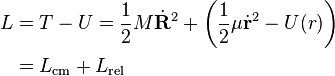 
\begin{align}
L &= T-U = \frac {1}{2} M \dot{\mathbf{R}}^2 + \left( \frac {1}{2} \mu \dot{\mathbf{r}}^2 - U(r) \right) \\
 &= L_{\mathrm{cm}} + L_{\mathrm{rel}}
\end{align}