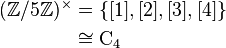 \begin{align} (\mathbb{Z} / 5\mathbb{Z})^\times & = \{ [1], [2], [3], [4] \} \\ & \cong \mathrm{C}_4 \\ \end{align}