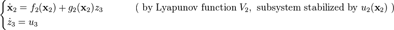 \begin{cases}
\dot{\mathbf{x}}_2 = f_2(\mathbf{x}_2) + g_2(\mathbf{x}_2) z_3 &\qquad \text{ ( by Lyapunov function } V_2, \text{ subsystem stabilized by } u_2(\textbf{x}_2) \text{ )}\\
\dot{z}_3 = u_3
\end{cases}