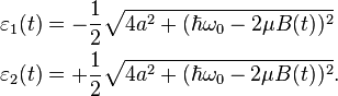 \begin{align}
\varepsilon_1(t) &=  -\frac{1}{2}\sqrt{4a^2 + (\hbar\omega_0 - 2\mu B(t))^2}\\
\varepsilon_2(t) &=  +\frac{1}{2}\sqrt{4a^2 + (\hbar\omega_0 - 2\mu B(t))^2}.\\
\end{align}