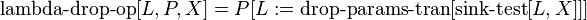  \operatorname{lambda-drop-op}[L, P, X] = P[L := \operatorname{drop-params-tran}[\operatorname{sink-test}[L, X]]] 