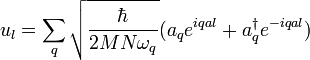 u_{l} = \sum_{q} \sqrt {\frac {\hbar} {2MN\omega_{q}}} (a_{q} e^{iqal} + a^{\dagger}_{q} e^{-iqal})