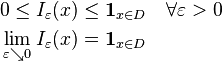 \begin{align}
0 \leq I_\varepsilon(x)& \leq \mathbf{1}_{{x}\in D}\quad \forall \varepsilon >0\\
\underset{\varepsilon \searrow 0}\lim\; I_\varepsilon(x)&=\mathbf{1}_{x\in D}
\end{align}