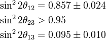 
\begin{align}
\sin^2 2\theta_{12} & = 0.857 \pm 0.024 \\
\sin^2 2\theta_{23} & > 0.95 \\
\sin^2 2\theta_{13} & = 0.095 \pm 0.010 \\
\end{align}
