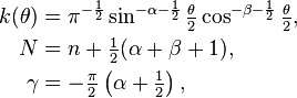 \begin{align}
k(\theta) &= \pi^{-\frac{1}{2}} \sin^{-\alpha-\frac{1}{2}} \tfrac{\theta}{2} \cos^{-\beta-\frac{1}{2}} \tfrac{\theta}{2},\\
N &= n + \tfrac{1}{2} (\alpha+\beta+1),\\
\gamma &= - \tfrac{\pi}{2} \left (\alpha + \tfrac{1}{2} \right ),
\end{align} 