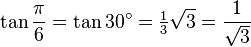 \tan\frac{\pi}{6}=\tan 30^\circ=\tfrac{1}{3}\sqrt3=\frac{1}{\sqrt3}\,