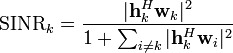 \textrm{SINR}_k = \frac{|\mathbf{h}_k^H\mathbf{w}_k|^2}{1+\sum_{i \neq k} |\mathbf{h}_k^H\mathbf{w}_i|^2}