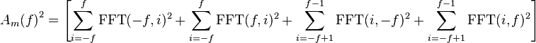  A_m {(f)}^2= \left[\sum_{i=-f}^f \operatorname{FFT}(-f,i)^2+ \sum_{i=-f}^f \operatorname{FFT}(f,i)^2+ \sum_{i=-f+1}^{f-1} \operatorname{FFT}(i,-f)^2+ \sum_{i=-f+1}^{f-1} \operatorname{FFT}(i,f)^2 \right] 