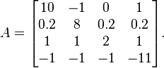  A =
       \begin{bmatrix}   10    &    -1    &    0   &    1\\
                         0.2    &    8    &    0.2   &    0.2\\
                         1    &    1    &    2   &    1\\
                         -1    &    -1    &    -1   &    -11\\
       \end{bmatrix}.