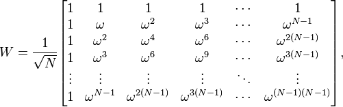 
W = \frac{1}{\sqrt{N}} \begin{bmatrix}
1&1&1&1&\cdots &1 \\
1&\omega&\omega^2&\omega^3&\cdots&\omega^{N-1} \\
1&\omega^2&\omega^4&\omega^6&\cdots&\omega^{2(N-1)}\\ 1&\omega^3&\omega^6&\omega^9&\cdots&\omega^{3(N-1)}\\
\vdots&\vdots&\vdots&\vdots&\ddots&\vdots\\
1&\omega^{N-1}&\omega^{2(N-1)}&\omega^{3(N-1)}&\cdots&\omega^{(N-1)(N-1)}\\
\end{bmatrix},
