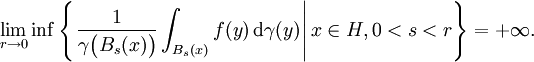 \lim_{r \to 0} \inf \left\{ \left. \frac1{\gamma \big( B_{s} (x) \big)} \int_{B_{s} (x)} f(y) \, \mathrm{d} \gamma(y) \right| x \in H, 0 < s < r \right\} = + \infty.