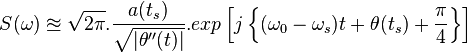 S(\omega)\approxeq \sqrt{2\pi}.\frac{a(t_s)}{\sqrt {|\theta''(t)|}}.exp \left [j \left \{(\omega_0-\omega_s)t+\theta(t_s)+\frac{\pi}{4} \right \} \right ]