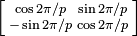 \left [\begin{smallmatrix}
\cos 2\pi/p & \sin 2\pi/p \\
-\sin 2\pi/p & \cos 2\pi/p \\
\end{smallmatrix}\right ]
