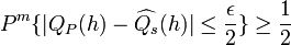 P^{m}\{|Q_{P}(h)-\widehat{Q_{s}}(h)|\leq\frac{\epsilon}{2}\}\geq\frac{1}{2}\,\!