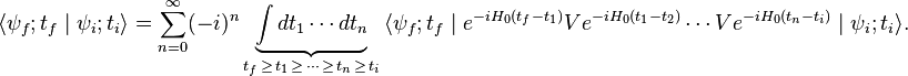 \langle\psi_f;t_f\mid\psi_i;t_i\rangle=\sum_{n=0}^\infty (-i)^n \underbrace{\int dt_1 \cdots dt_n}_{t_f\,\ge\, t_1\,\ge\, \cdots\, \ge\, t_n\,\ge\, t_i}\, \langle\psi_f;t_f\mid e^{-iH_0(t_f-t_1)}Ve^{-iH_0(t_1-t_2)}\cdots Ve^{-iH_0(t_n-t_i)}\mid\psi_i;t_i\rangle.