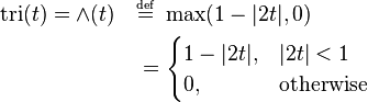 
\begin{align}
\operatorname{tri}(t) = \and (t) \quad 
&\overset{\underset{\mathrm{def}}{}}{=} \ \max(1 - |2t|, 0) \\
&= 
\begin{cases}
1 - |2t|, & |2t| < 1 \\
0, & \mbox{otherwise} 
\end{cases}
\end{align}
