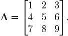 \mathbf{A} =
\begin{bmatrix}
1 & 2 & 3 \\
4 & 5 & 6 \\
7 & 8 & 9
\end{bmatrix}.
