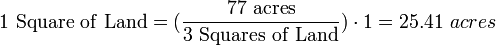 \mathrm{1\ Square\ of\ Land} =(\frac{\mathrm{77\ acres}}{\mathrm{3\ Squares\ of\ Land}}) \cdot 1 = 25.41\ acres 