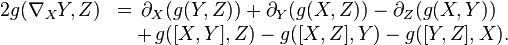 \begin{array}{ll}2 g(\nabla_XY, Z) &=\, \partial_X (g(Y,Z)) + \partial_Y (g(X,Z)) - \partial_Z (g(X,Y)) \\&\quad+\, g([X,Y],Z) - g([X,Z],Y) - g([Y,Z],X).\end{array}