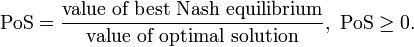  \text{PoS} = \frac {\text{value of best Nash equilibrium}} {\text{value of optimal solution}},\  \text{PoS} \geq 0.