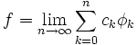 f = \lim_{n \to \infty} \sum_{k=0}^n c_k \phi_k 