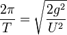 \frac{2\pi}{T}=\sqrt{\frac{2g^2}{U^2}}