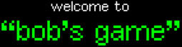 Old-style computer text saying "Welcome to Bob's Game" in white and green in front of a black background