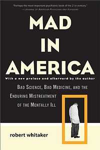 Black cover with white letters: MAD IN AMERICA, with a new preface and afterword by the author, BAD SCIENCE, BAD MEDICINE, AND THE ENDURING MISTREATMENT OF THE MENTALLY ILL, Robert Whitaker. Orange border around a photo of a young man standing in a straight jacket. Top says, "Perhaps the most important psychiatric book of the 21st century. —Journal of American Physicians and Surgeons"