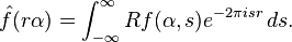 \hat{f}(r\alpha) = \int_{-\infty}^\infty Rf(\alpha,s)e^{-2\pi i sr}\, ds.