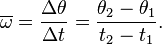 \overline{\omega} = \frac{\Delta \theta}{\Delta t} = \frac{\theta_2 - \theta_1}{t_2 - t_1}.