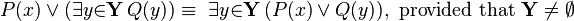 P(x) \lor  (\exists{y}{\in}\mathbf{Y}\, Q(y)) \equiv\ \exists{y}{\in}\mathbf{Y}\, (P(x) \lor Q(y)),~\mathrm{provided~that}~\mathbf{Y}\neq \emptyset