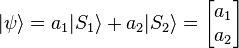 |\psi\rangle=a_1 |S_1\rangle + a_2|S_2\rangle = 
\begin{bmatrix} a_1 \\ a_2 \end{bmatrix}
