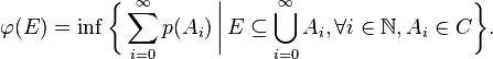  \varphi(E) = \inf \biggl\{ \sum_{i=0}^\infty p(A_i)\,\bigg|\,E\subseteq\bigcup_{i=0}^\infty A_i,\forall i\in\mathbb N , A_i\in C\biggr\}.