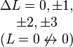 \begin{matrix}\Delta L = 0, \pm 1, \\ \pm 2, 
\pm 3 \\ (L = 0 \not \leftrightarrow 0)\end{matrix}