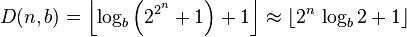 D(n,b) = \left\lfloor \log_{b}\left(2^{2^{\overset{n}{}}}+1\right)+1 \right\rfloor \approx \lfloor 2^{n}\,\log_{b}2+1 \rfloor 