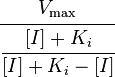 \cfrac{V_\max}{\cfrac{[I]+K_i}{[I]+K_i-[I]}} 