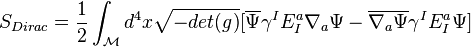 S_{Dirac} = {1 \over 2} \int_\mathcal{M} d^4 x \sqrt{- det (g)} [\overline{\Psi} \gamma^I E_I^a \nabla_a \Psi - \overline{\nabla_a \Psi} \gamma^I E_I^a \Psi]