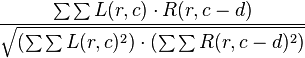 \frac{\sum{\sum{ L(r,c) \cdot R(r,c-d) }}}{\sqrt{(\sum{\sum{ L(r,c)^2 }}) \cdot (\sum{\sum{ R(r,c-d)^2 }})}}