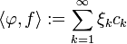 \langle \varphi,f \rangle := \sum_{k=1}^\infty \xi_k c_k