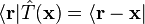 \langle \mathbf r|\hat T(\mathbf x) = \langle \mathbf r - \mathbf x|