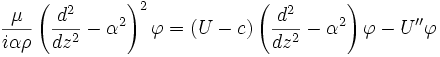 \frac{\mu}{i\alpha\rho} \left({d^2 \over d z^2} - \alpha^2\right)^2 \varphi = (U - c)\left({d^2 \over d z^2} - \alpha^2\right) \varphi -  U'' \varphi