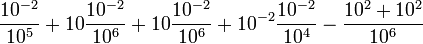 
{\frac{10^{-2}}{10^5}}+10{\frac{10^{-2}}{10^6}}
+10{\frac{10^{-2}}{10^6}}
+10^{-2}{\frac{10^{-2}}{10^4}}
-{\frac{10^2+10^2}{10^6}}