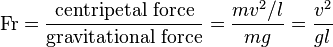 
\mathrm{Fr}=\frac{\text{centripetal force}}{\text{gravitational force}}=\frac{mv^2/l}{mg}=\frac{v^2}{gl}
