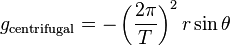 g_{\rm centrifugal} = -\left(\frac{2\pi}{T}\right)^2 r \sin\theta 