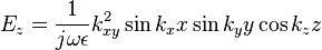 
  E_z= \frac{1}{j\omega\epsilon} k_{xy}^2 \sin k_x x  \sin k_y y \cos k_z z
  