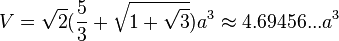 V= \sqrt{2} (\frac{5}{3}+\sqrt{1+\sqrt{3}}) a^3 \approx 4.69456...a^3